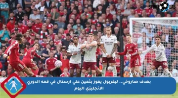 بهدف صاروخي.. ليفربول يفوز بثمين على أرسنال في قمة الدوري الإنجليزي اليوم